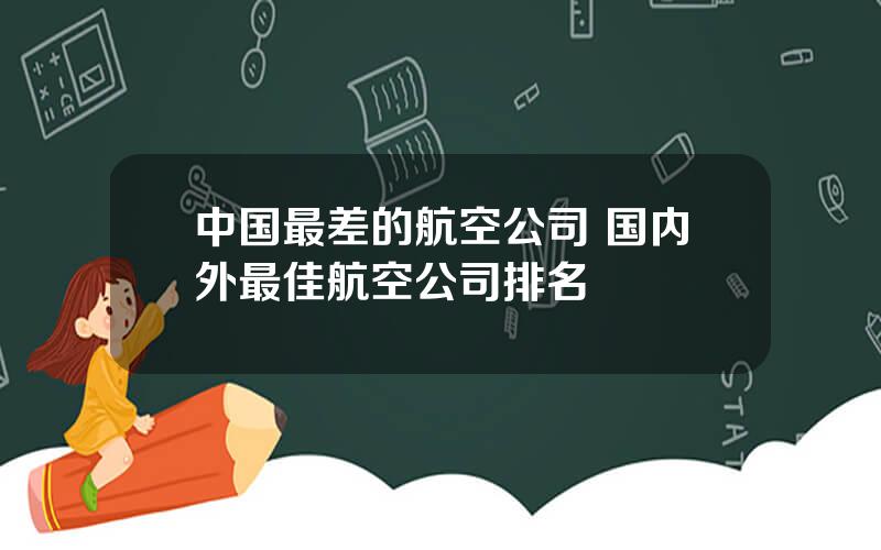 中国最差的航空公司 国内外最佳航空公司排名